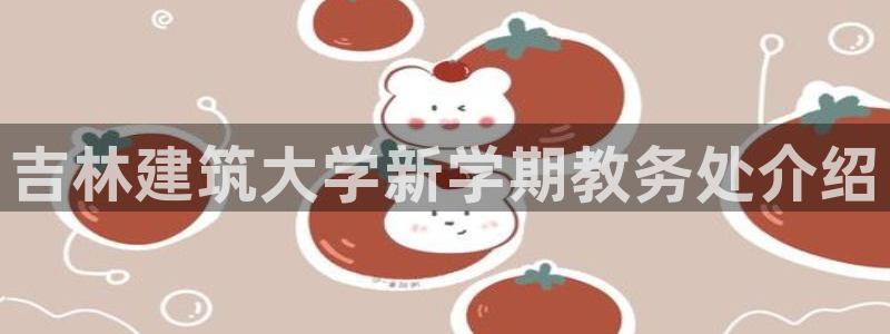 和记混凝土官网：吉林建筑大学新学期教务处介绍