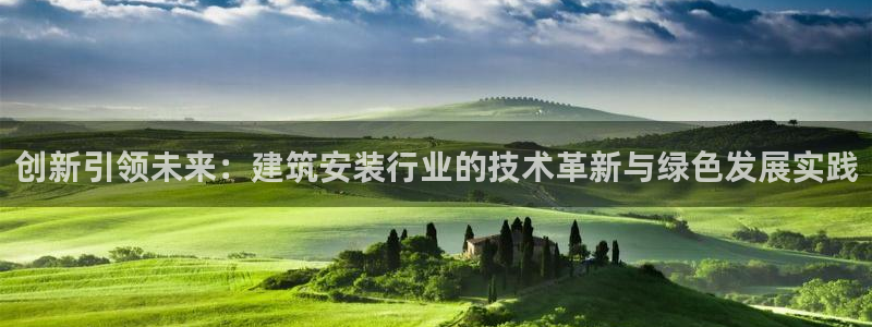 和记电讯3官网：创新引领未来：建筑安装行业的技术革新与绿色发展实践