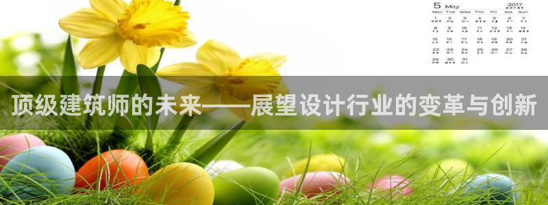 和记娱乐app官网：顶级建筑师的未来——展望设计行业的变革与创新