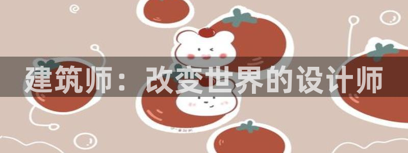和记网址官网：建筑师：改变世界的设计师